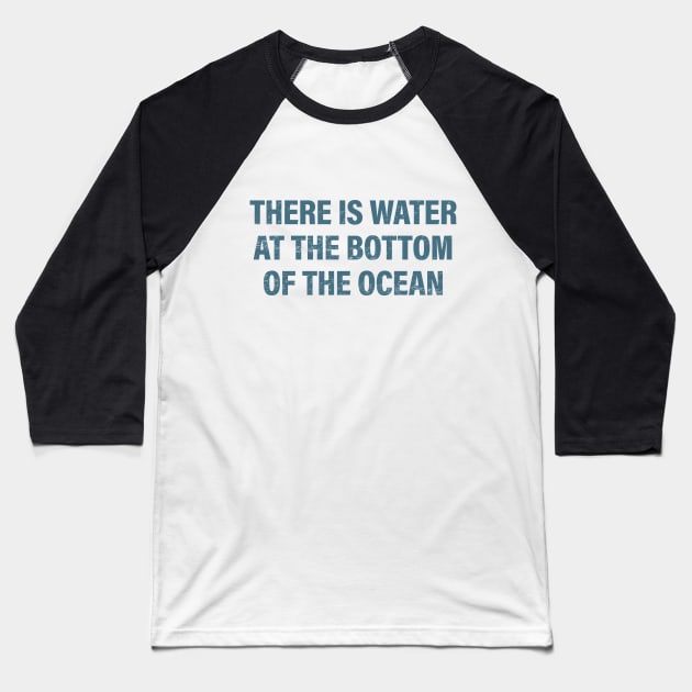 There is Water at the Bottom of the Ocean Baseball T-Shirt by DesignCat